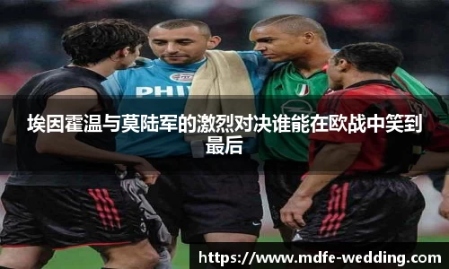 埃因霍温与莫陆军的激烈对决谁能在欧战中笑到最后