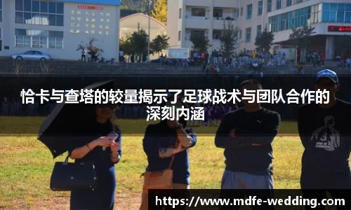 恰卡与查塔的较量揭示了足球战术与团队合作的深刻内涵