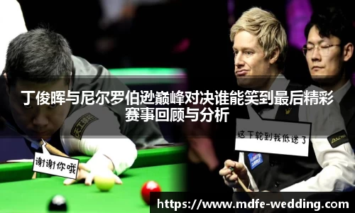 丁俊晖与尼尔罗伯逊巅峰对决谁能笑到最后精彩赛事回顾与分析
