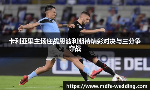 卡利亚里主场迎战恩波利期待精彩对决与三分争夺战