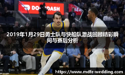 2019年1月29日勇士队与快船队激战回顾精彩瞬间与赛后分析