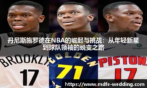丹尼斯施罗德在NBA的崛起与挑战：从年轻新星到球队领袖的蜕变之路