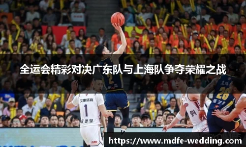 全运会精彩对决广东队与上海队争夺荣耀之战