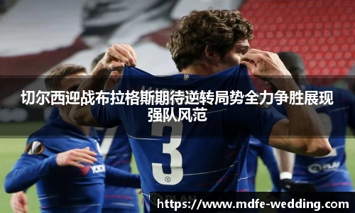 切尔西迎战布拉格斯期待逆转局势全力争胜展现强队风范