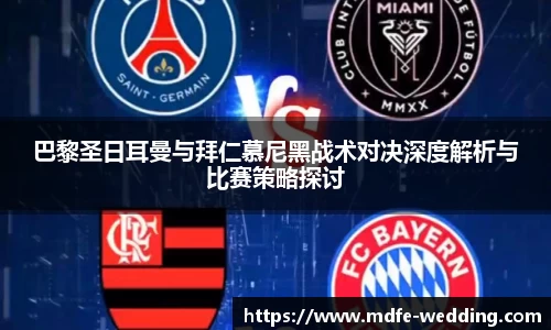 巴黎圣日耳曼与拜仁慕尼黑战术对决深度解析与比赛策略探讨