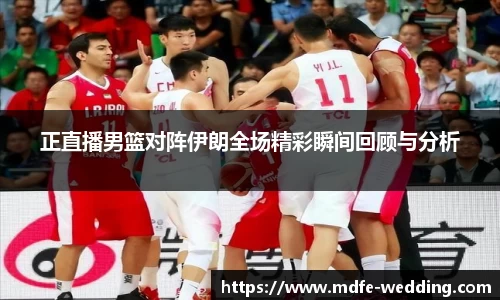 正直播男篮对阵伊朗全场精彩瞬间回顾与分析