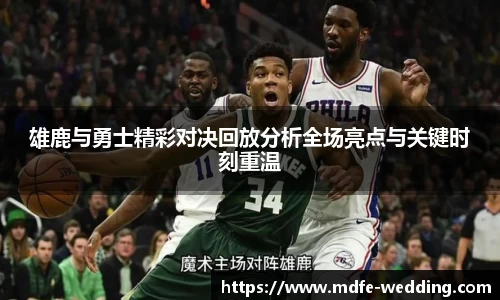 雄鹿与勇士精彩对决回放分析全场亮点与关键时刻重温