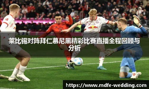莱比锡对阵拜仁慕尼黑精彩比赛直播全程回顾与分析