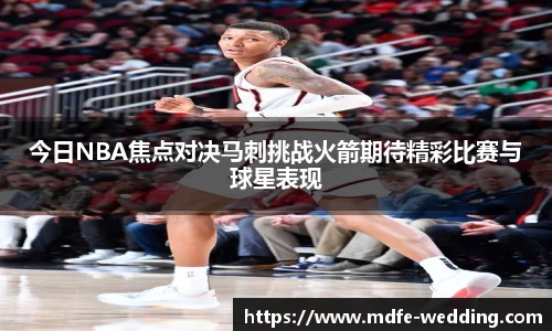 今日NBA焦点对决马刺挑战火箭期待精彩比赛与球星表现