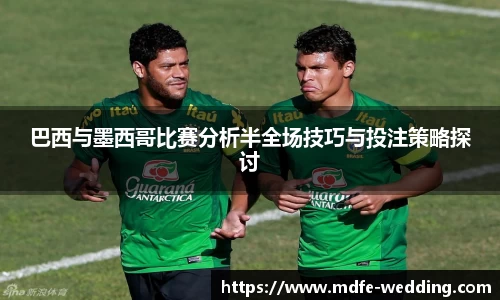 巴西与墨西哥比赛分析半全场技巧与投注策略探讨