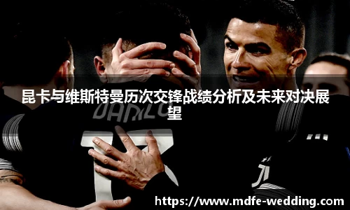 昆卡与维斯特曼历次交锋战绩分析及未来对决展望